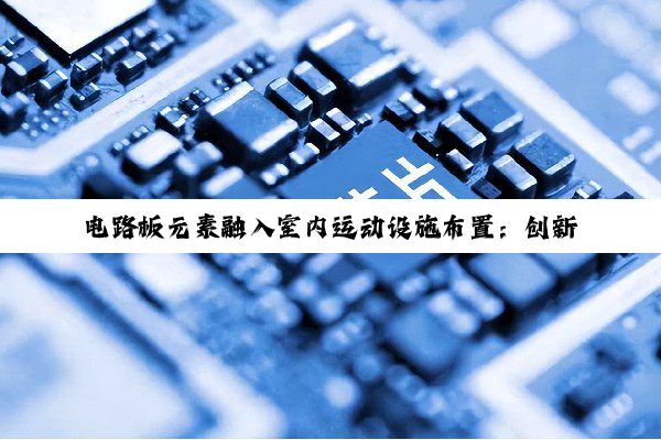 电路板元素融入室内运动设施布置：创新科技与健身体验的融合新趋势