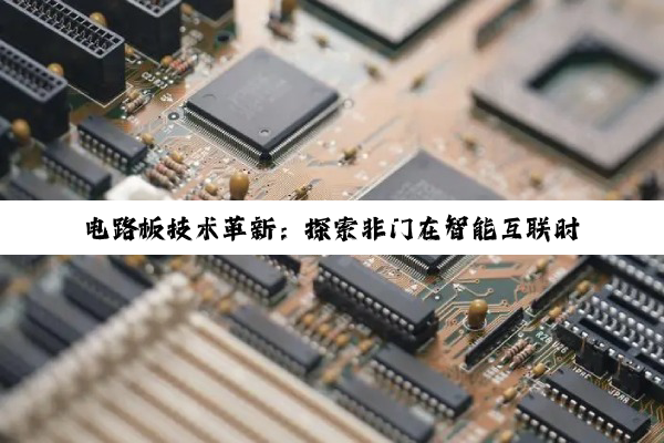 电路板技术革新：探索非门在智能互联时代的最新应用与趋势