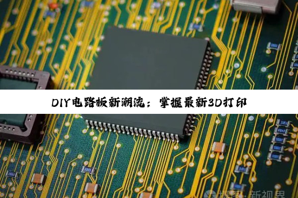 DIY电路板新潮流：掌握最新3D打印与柔性电子技术，打造个性化智能设备