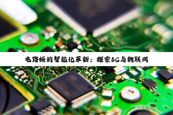 电路板的智能化革新：探索5G与物联网时代的最新应用热点