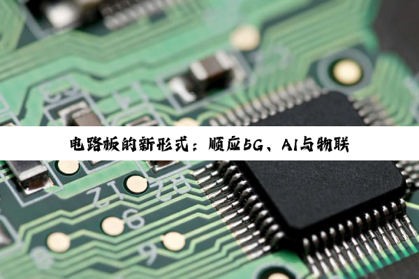 电路板的新形式：顺应5G、AI与物联网时代的高频高速发展趋势