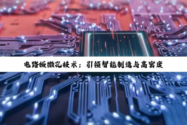 电路板微孔技术：引领智能制造与高密度集成新热点