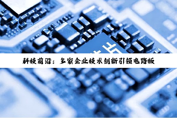 科技前沿：多家企业技术创新引领电路板与AI领域新发展
