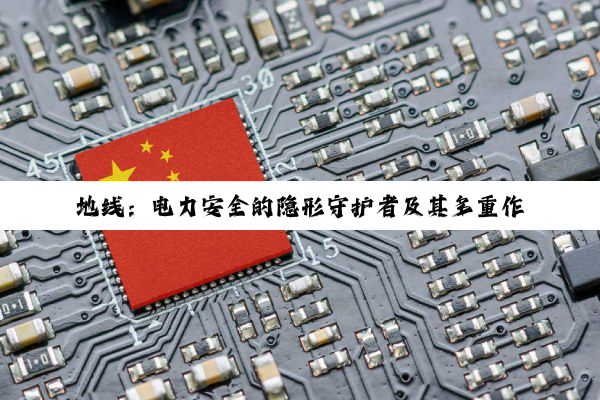 地线：电力安全的隐形守护者及其多重作用深度解析