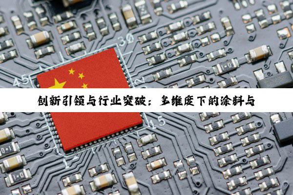 创新引领与行业突破：多维度下的涂料与技术创新动态概览