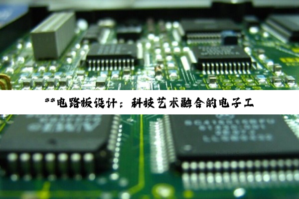 **电路板设计：科技艺术融合的电子工程探索之旅**