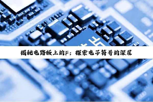 揭秘电路板上的F：探索电子符号的深层意义与技术创新