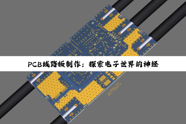 PCB线路板制作：探索电子世界的神经中枢与艺术匠心