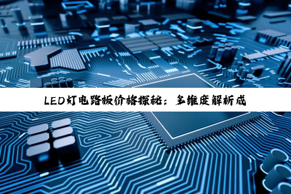 【科普解答】LED灯电路板价格探秘：多维度解析成本与性价比