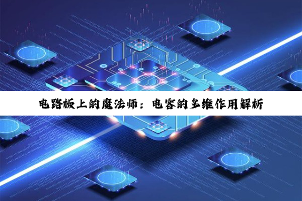 电路板上的魔法师：电容的多维作用解析
