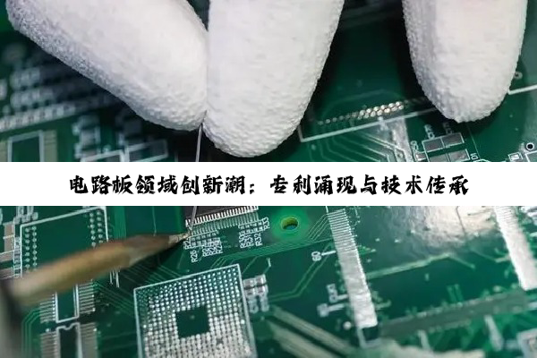 电路板领域创新潮：专利涌现与技术传承并进